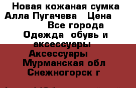 Новая кожаная сумка Алла Пугачева › Цена ­ 7 000 - Все города Одежда, обувь и аксессуары » Аксессуары   . Мурманская обл.,Снежногорск г.